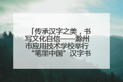 传承汉字之美，书写文化自信——滁州市应用技术学校举行“笔墨中国”汉字书写比赛表彰大会