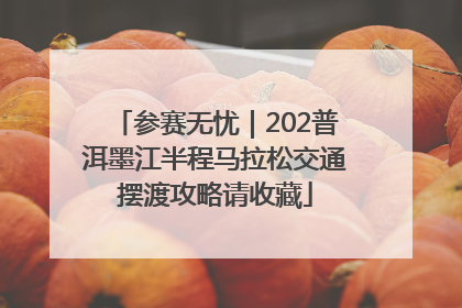 参赛无忧｜202普洱墨江半程马拉松交通摆渡攻略请收藏