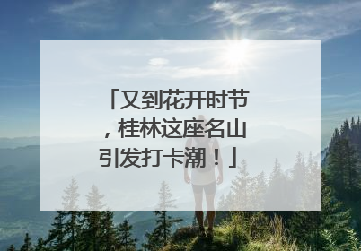 又到花开时节，桂林这座名山引发打卡潮！