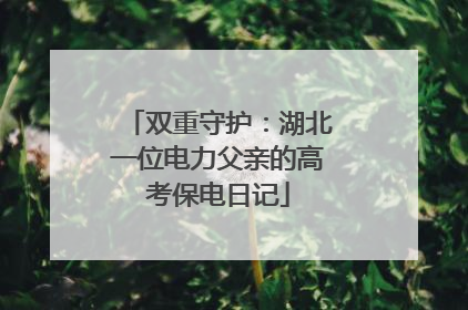 双重守护：湖北一位电力父亲的高考保电日记