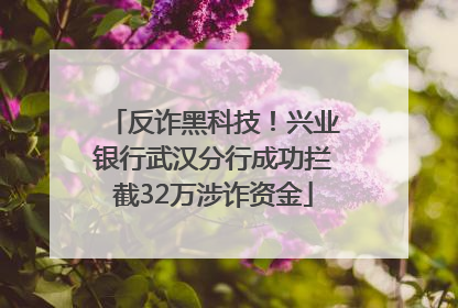 反诈黑科技！兴业银行武汉分行成功拦截32万涉诈资金