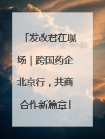 发改君在现场｜跨国药企北京行，共商合作新篇章