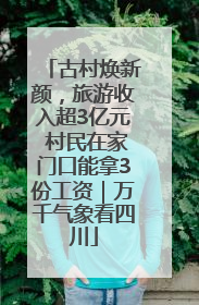 古村焕新颜，旅游收入超3亿元 村民在家门口能拿3份工资｜万千气象看四川