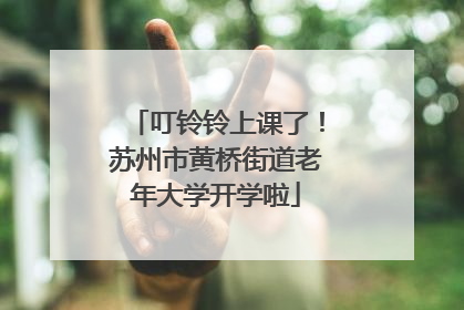 叮铃铃上课了！苏州市黄桥街道老年大学开学啦