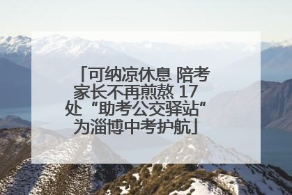 可纳凉休息 陪考家长不再煎熬 17处“助考公交驿站”为淄博中考护航