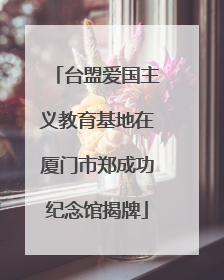 台盟爱国主义教育基地在厦门市郑成功纪念馆揭牌