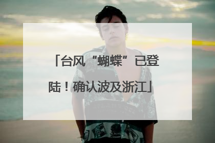 台风“蝴蝶”已登陆！确认波及浙江