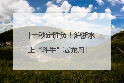十秒定胜负！沪浙水上“斗牛”赛龙舟