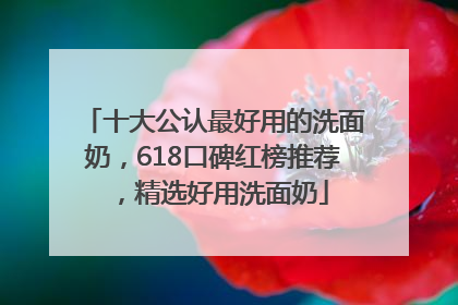 十大公认最好用的洗面奶，618口碑红榜推荐，精选好用洗面奶