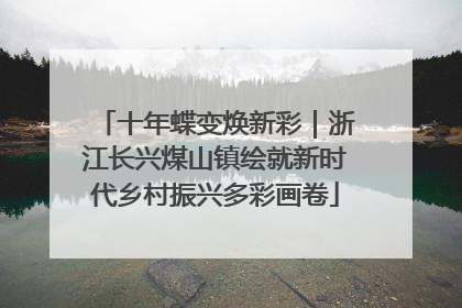 十年蝶变焕新彩|浙江长兴煤山镇绘就新时代乡村振兴多彩画卷