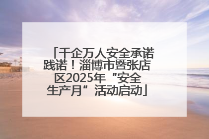 千企万人安全承诺践诺！淄博市暨张店区2025年“安全生产月”活动启动