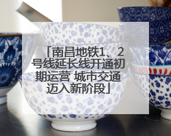 南昌地铁1、2号线延长线开通初期运营 城市交通迈入新阶段