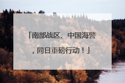 南部战区、中国海警，同日重磅行动！