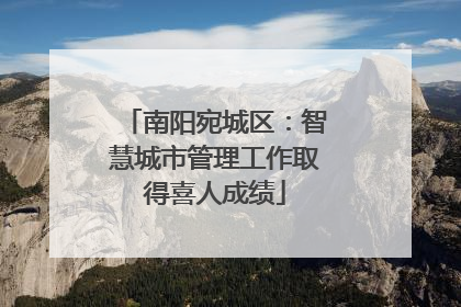 南阳宛城区：智慧城市管理工作取得喜人成绩