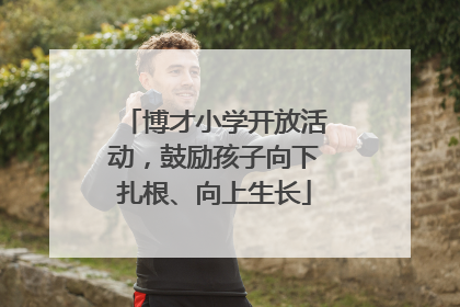 博才小学开放活动，鼓励孩子向下扎根、向上生长