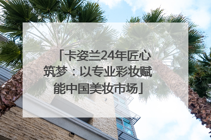 卡姿兰24年匠心筑梦：以专业彩妆赋能中国美妆市场