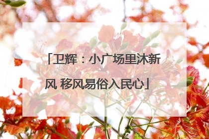 卫辉：小广场里沐新风 移风易俗入民心
