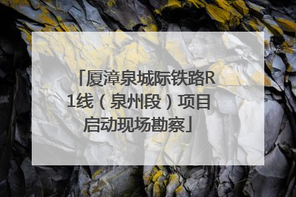 厦漳泉城际铁路R1线（泉州段）项目启动现场勘察