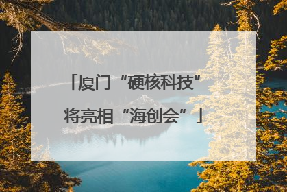 厦门“硬核科技” 将亮相“海创会”