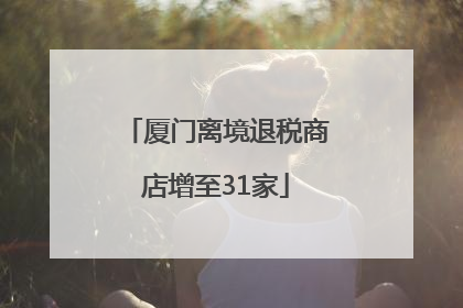厦门离境退税商店增至31家