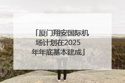 厦门翔安国际机场计划在2025年年底基本建成