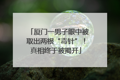 厦门一男子眼中被取出两根“毒针”！真相终于被揭开
