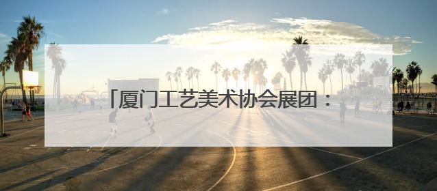 厦门工艺美术协会展团：守正创新 “闽”艺生辉