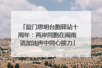 厦门思明台胞驿站十周年：两岸同胞在闽南语加油声中同心接力