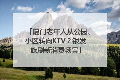 厦门老年人从公园、小区转向KTV？银发族刷新消费场景