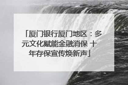 厦门银行厦门地区：多元文化赋能金融消保 十年存保宣传焕新声