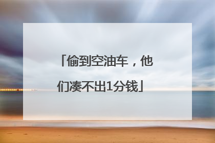 偷到空油车，他们凑不出1分钱