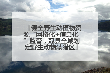 健全野生动植物资源“网格化+信息化”监管，冠县全域划定野生动物禁猎区