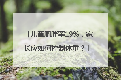 儿童肥胖率19%，家长应如何控制体重？