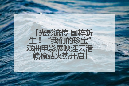 光影流传 国粹新生！“我们的珍宝”戏曲电影展映连云港赣榆站火热开启