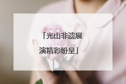 光山非遗展演精彩纷呈