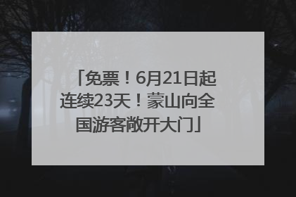 免票！6月21日起连续23天！蒙山向全国游客敞开大门