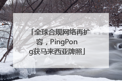 全球合规网络再扩容，PingPong获马来西亚牌照