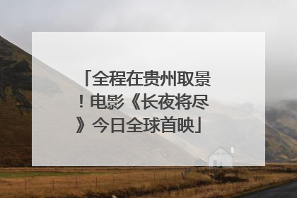 全程在贵州取景！电影《长夜将尽》今日全球首映