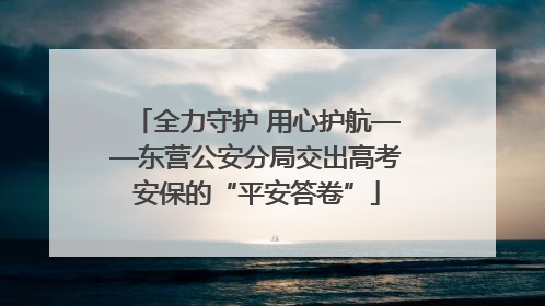 全力守护 用心护航——东营公安分局交出高考安保的“平安答卷”