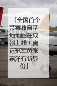 全国首个禁毒教育基地地图在成都上线！奥运冠军黄张嘉洋有新身份