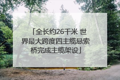 全长约26千米 世界最大跨度四主缆悬索桥完成主缆架设