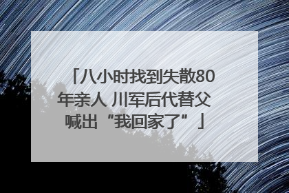 八小时找到失散80年亲人 川军后代替父喊出“我回家了”