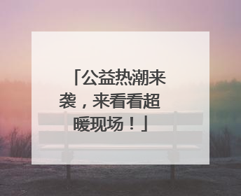 公益热潮来袭，来看看超暖现场！