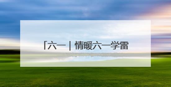 六一｜情暖六一学雷锋 关爱成长见行动
