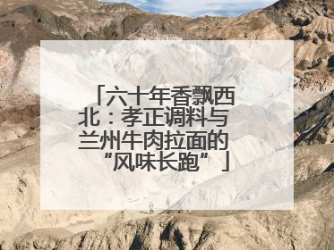 六十年香飘西北：孝正调料与兰州牛肉拉面的“风味长跑”