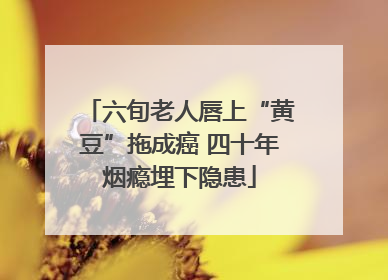 六旬老人唇上“黄豆”拖成癌 四十年烟瘾埋下隐患