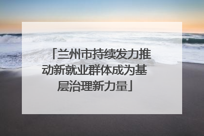兰州市持续发力推动新就业群体成为基层治理新力量