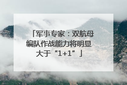 军事专家：双航母编队作战能力将明显大于“1+1”