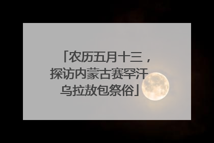 农历五月十三，探访内蒙古赛罕汗乌拉敖包祭俗