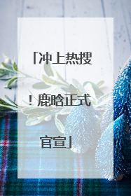 冲上热搜！鹿晗正式官宣